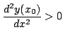 $\displaystyle \frac{d^{2}y(x_{0})}{dx^2} > 0 $