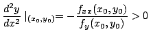 $\displaystyle \frac{d^{2}y}{dx^{2}}\mid_{(x_{0},y_{0})} = -\frac{f_{xx}(x_{0},y_{0})}{f_{y}(x_{0},y_{0})} > 0  $