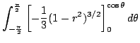 $\displaystyle \int_{-\frac{\pi}{2}}^{\frac{\pi}{2}}\left[-\frac{1}{3}(1-r^2)^{3/2}\right ]_{0}^{\cos{\theta}} d{\theta}$