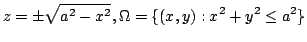 $\displaystyle z = \pm \sqrt{a^2 - x^2}, \Omega = \{(x,y) : x^2 + y^2 \leq a^2 \} $