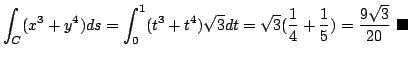 $\displaystyle \int_{C}(x^3 + y^4)ds = \int_{0}^{1} (t^3 + t^4) \sqrt{3}dt = \sq...
...}(\frac{1}{4} + \frac{1}{5}) = \frac{9\sqrt{3}}{20}
\ensuremath{ \blacksquare}$