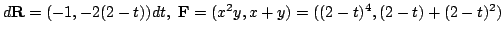 $\displaystyle d{\bf R} = (-1,-2(2-t))dt,  {\bf F} = (x^2 y, x+y) = ((2-t)^4, (2-t)+(2-t)^2) $