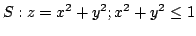 $ \displaystyle{S : z = x^2 + y^2 ; x^2 + y^2 \leq 1}$