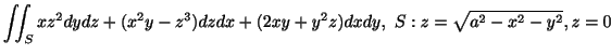 $\displaystyle \iint_{S} xz^2 dydz + (x^2 y - z^3)dzdx + (2xy + y^2 z)dxdy,  S : z = \sqrt{a^2 - x^2 - y^2}, z = 0$