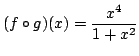 $ \displaystyle{(f \circ g)(x) = \frac{x^{4}}{1 + x^{2}}}$