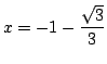 $ \displaystyle{x = -1 -\frac{\sqrt{3}}{3}}$