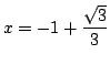 $ \displaystyle{x = -1 + \frac{\sqrt{3}}{3}}$