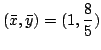 $ \displaystyle{(\bar{x}, \bar{y}) = (1, \frac{8}{5})}$