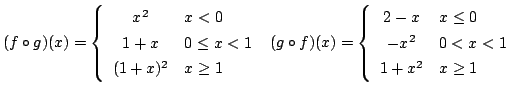 $ \displaystyle{(f \circ g)(x) = \left\{\begin{array}{cl}
x^2 & x < 0\\
1 + x &...
...2 - x & x \leq 0\\
- x^2 & 0 < x < 1\\
1 + x^2 & x \geq 1
\end{array}\right.}$