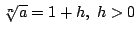 $ \sqrt[n]{a} = 1 + h,  h > 0$