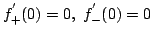 $ \displaystyle{f_{+}^{'}(0) = 0,  f_{-}^{'}(0) = 0}$