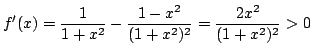 $\displaystyle f'(x) = \frac{1}{1+x^2} - \frac{1 - x^2}{(1+x^2)^2} = \frac{2x^2}{(1+x^2)^2} > 0 $