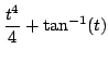 $ \displaystyle{\frac{t^4}{4} + \tan^{-1}(t)}$