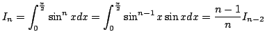 $ \displaystyle{I_{n} = \int_{0}^{\frac{\pi}{2}}\sin^{n}{x}dx = \int_{0}^{\frac{\pi}{2}}\sin^{n-1}{x} \sin{x}dx = \frac{n-1}{n} I_{n-2}}$