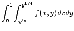 $ \displaystyle{\int_{0}^{1}\int_{\sqrt{y}}^{y^{1/4}}f(x,y)dxdy}$