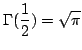 $ \displaystyle{\Gamma(\frac{1}{2}) = \sqrt{\pi}}$