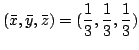 $ \displaystyle{(\bar{x},\bar{y},\bar{z}) = (\frac{1}{3},\frac{1}{3},\frac{1}{3})}$