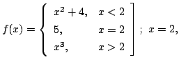 $ \displaystyle{f(x) = \left\{\begin{array}{ll}
x^{2} + 4, & x < 2\\
5, & x = 2\\
x^{3}, & x > 2
\end{array}\right];  x = 2, }$
