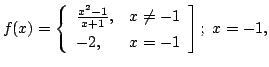 $ \displaystyle{f(x) = \left\{\begin{array}{ll}
\frac{x^{2} - 1}{x+1}, & x \neq -1\\
-2, & x = -1
\end{array}\right];  x = -1, }$