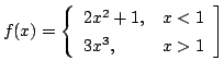 $ \displaystyle{f(x) = \left\{\begin{array}{ll}
2x^{2} + 1, & x < 1\\
3x^{3}, & x > 1
\end{array}\right]}$