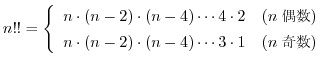 $\displaystyle{n!! = \left\{\begin{array}{ll}
n\cdot(n-2)\cdot(n-4)\cdots4\cdot2...
...{})\\
n\cdot(n-2)\cdot(n-4)\cdots3\cdot1 & (n \mbox{})
\end{array}\right.}$
