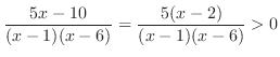$\displaystyle \frac{5x-10}{(x-1)(x-6)} = \frac{5(x-2)}{(x-1)(x-6)} > 0$