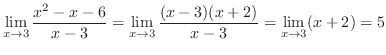 $\displaystyle{\lim_{x \to 3}\frac{x^{2} - x - 6}{x - 3} = \lim_{x \to 3}\frac{(x-3)(x+2)}{x - 3} = \lim_{x \to 3}(x+2) = 5}$