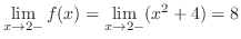 $\displaystyle{\lim_{x \to 2-}f(x) = \lim_{x \to 2-}(x^{2} + 4) = 8}$
