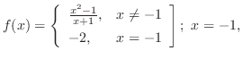 $\displaystyle{f(x) = \left\{\begin{array}{ll}
\frac{x^{2} - 1}{x+1}, & x \neq -1\\
-2, & x = -1
\end{array}\right];  x = -1, }$