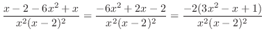 $\displaystyle \frac{x-2-6x^{2} + x}{x^{2}(x-2)^{2}} = \frac{-6x^{2} + 2x - 2}{x^{2}(x-2)^{2}} = \frac{-2(3x^{2} - x + 1)}{x^{2}(x-2)^{2}}$