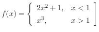 $\displaystyle{f(x) = \left\{\begin{array}{ll}
2x^{2} + 1, & x < 1\\
x^{3}, & x > 1
\end{array}\right]}$