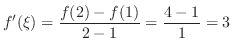 $\displaystyle f'(\xi) = \frac{f(2) - f(1)}{2 -1} = \frac{4 -1 }{1} = 3$