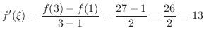 $\displaystyle f'(\xi) = \frac{f(3) - f(1)}{3 -1} = \frac{27 -1 }{2} = \frac{26}{2} = 13$