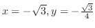 $x = -\sqrt{3}, y = -\frac{\sqrt{3}}{4}$