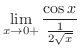 $\displaystyle \lim_{x \to 0+}\frac{\cos{x}}{\frac{1}{2\sqrt{x}}}$