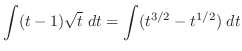 $\displaystyle \int (t-1)\sqrt{t}\; dt = \int (t^{3/2} - t^{1/2}) \; dt$
