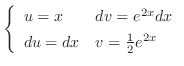 $\left\{\begin{array}{ll}
u = x & dv = e^{2x}dx\\
du = dx & v = \frac{1}{2}e^{2x}
\end{array}\right.$
