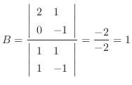 $\displaystyle B = \frac{\left\vert \begin{array}{ll}
2 & 1\\
0 & -1
\end{a...
...egin{array}{ll}
1 & 1 \\
1 & -1
\end{array}\right\vert} = \frac{-2}{-2} = 1$