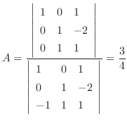 $\displaystyle A = \frac{\left\vert \begin{array}{lll}
1 & 0 & 1\\
0 & 1 & -2...
... 1 & 0 &1 \\
0 & 1 & -2\\
-1 & 1 & 1
\end{array}\right\vert} = \frac{3}{4}$