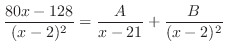 $\displaystyle \frac{80x-128}{(x - 2)^2} = \frac{A}{x-21} + \frac{B}{(x-2)^{2}}$