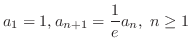 $\displaystyle{a_{1} = 1, a_{n+1} = \frac{1}{e}a_{n},  n \geq 1}$