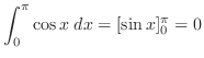 $\displaystyle \int_{0}^{\pi}\cos{x}\; dx = [\sin{x}]_{0}^{\pi} = 0$