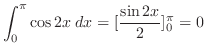 $\displaystyle \int_{0}^{\pi}\cos{2x}\; dx = [\frac{\sin{2x}}{2}]_{0}^{\pi} = 0$
