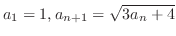 $\displaystyle{a_{1} = 1, a_{n+1} = \sqrt{3a_{n} + 4}}$
