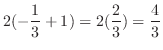 $\displaystyle 2(-\frac{1}{3} + 1) = 2(\frac{2}{3}) = \frac{4}{3}$