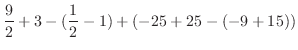 $\displaystyle \frac{9}{2} + 3 - (\frac{1}{2} - 1) + (-25 + 25 - (-9 + 15))$