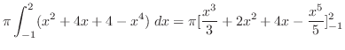 $\displaystyle \pi \int_{-1}^{2}(x^2 + 4x + 4 - x^4)\; dx = \pi [\frac{x^3}{3} + 2x^2 + 4x - \frac{x^5}{5}]_{-1}^{2}$