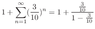 $\displaystyle 1 + \sum_{n=1}^{\infty}(\frac{3}{10})^{n} = 1 + \frac{\frac{3}{10}}{1 - \frac{3}{10}}$