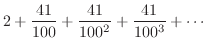 $\displaystyle 2 + \frac{41}{100} + \frac{41}{100^2} + \frac{41}{100^3} + \cdots$
