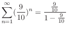 $\displaystyle \sum_{n=1}^{\infty}(\frac{9}{10})^{n} = \frac{\frac{9}{10}}{1 - \frac{9}{10}}$
